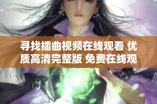 尋找插曲視頻在線觀看 優(yōu)質(zhì)高清完整版 免費(fèi)在線觀看，快來(lái)一起欣賞！