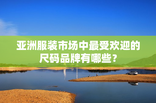 亞洲服裝市場中最受歡迎的尺碼品牌有哪些？