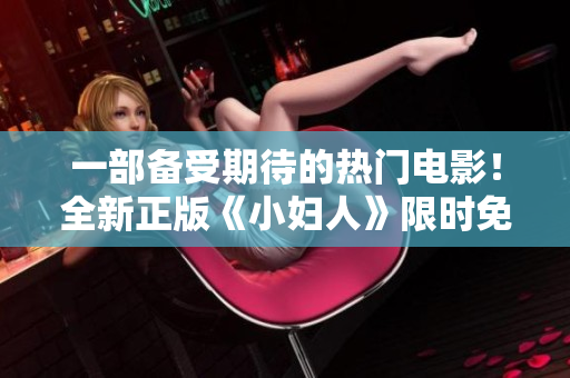 一部備受期待的熱門電影！全新正版《小婦人》限時(shí)免費(fèi)在線觀看，精彩內(nèi)容不容錯(cuò)過