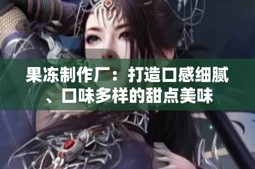 果凍制作廠：打造口感細(xì)膩、口味多樣的甜點(diǎn)美味