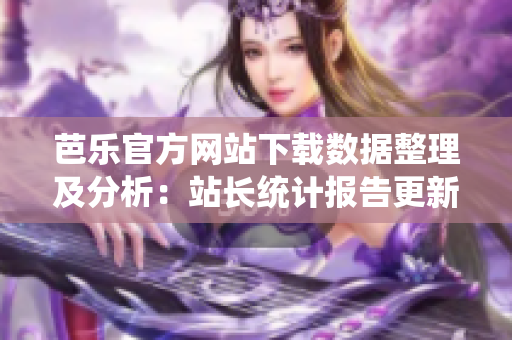芭樂官方網(wǎng)站下載數(shù)據(jù)整理及分析：站長統(tǒng)計(jì)報(bào)告更新