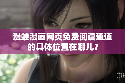 漫蛙漫畫網(wǎng)頁免費(fèi)閱讀通道的具體位置在哪兒？