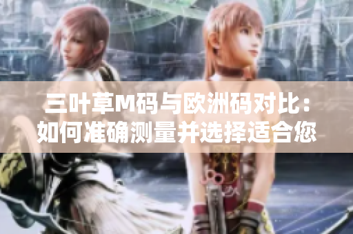 三葉草M碼與歐洲碼對比：如何準(zhǔn)確測量并選擇適合您的尺碼