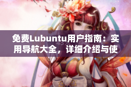 免費(fèi)Lubuntu用戶指南：實(shí)用導(dǎo)航大全，詳細(xì)介紹與使用技巧分享