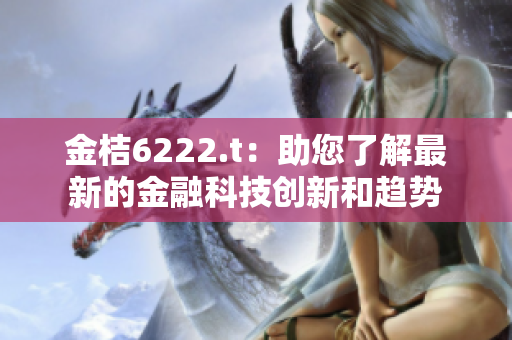 金桔6222.t：助您了解最新的金融科技創(chuàng)新和趨勢(shì)