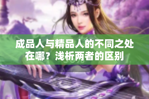成品人與精品人的不同之處在哪？淺析兩者的區(qū)別