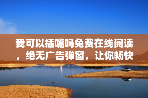 我可以插嘴嗎免費在線閱讀，絕無廣告彈窗，讓你暢快閱讀