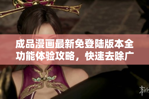 成品漫畫最新免登陸版本全功能體驗攻略，快速去除廣告，精彩漫畫一鍵觀看。