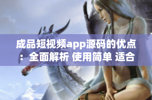 成品短視頻app源碼的優(yōu)點(diǎn)：全面解析 使用簡(jiǎn)單 適合個(gè)性定制