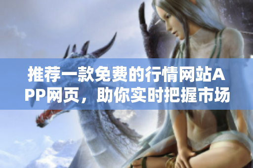 推薦一款免費(fèi)的行情網(wǎng)站APP網(wǎng)頁，助你實(shí)時把握市場動態(tài)
