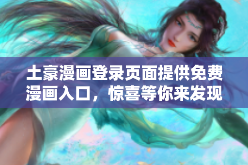 土豪漫畫登錄頁面提供免費(fèi)漫畫入口，驚喜等你來發(fā)現(xiàn)
