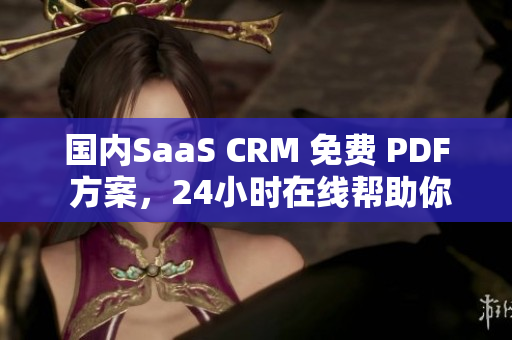 國內(nèi)SaaS CRM 免費(fèi) PDF 方案，24小時(shí)在線幫助你解決客戶關(guān)系管理