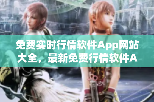 免費(fèi)實(shí)時(shí)行情軟件App網(wǎng)站大全，最新免費(fèi)行情軟件App推薦，手機(jī)行情軟件免費(fèi)下載。