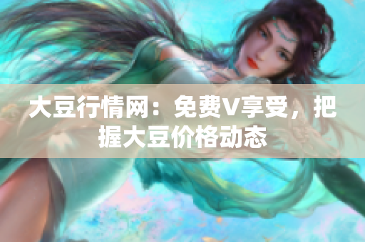 大豆行情網(wǎng)：免費(fèi)V享受，把握大豆價格動態(tài)