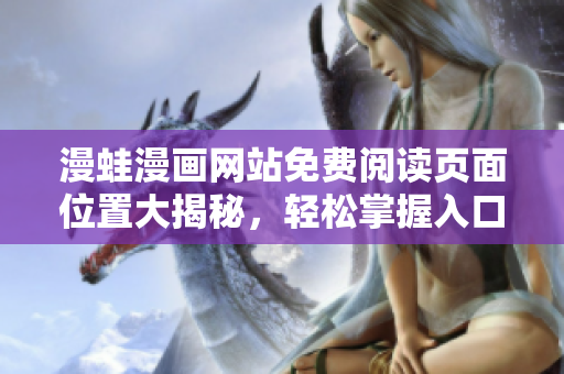 漫蛙漫畫網(wǎng)站免費(fèi)閱讀頁(yè)面位置大揭秘，輕松掌握入口秘籍