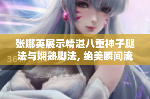 張娜英展示精湛八重神子腿法與嫻熟腳法, 絕美瞬間流連忘返