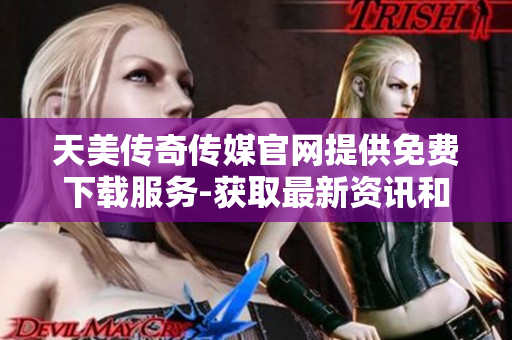 天美傳奇?zhèn)髅焦倬W(wǎng)提供免費下載服務(wù)-獲取最新資訊和游戲資源