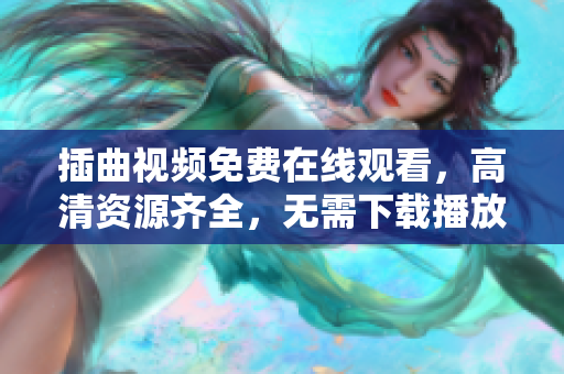插曲視頻免費(fèi)在線觀看，高清資源齊全，無需下載播放。