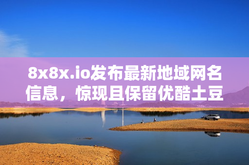 8x8x.io發(fā)布最新地域網(wǎng)名信息，驚現(xiàn)且保留優(yōu)酷土豆的主導(dǎo)覆蓋。