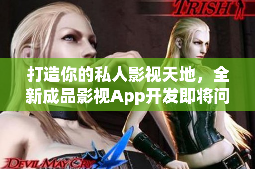 打造你的私人影視天地，全新成品影視App開發(fā)即將問世