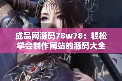 成品網(wǎng)源碼78w78：輕松學(xué)會(huì)制作網(wǎng)站的源碼大全