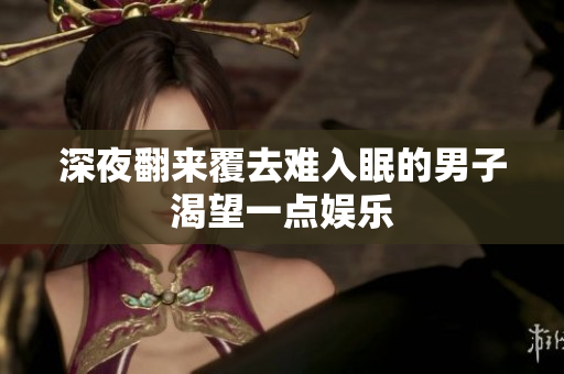 深夜翻來覆去難入眠的男子渴望一點(diǎn)娛樂