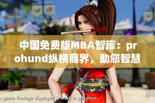 中國免費(fèi)版MBA智庫：prohund縱橫商界，助您智慧升級