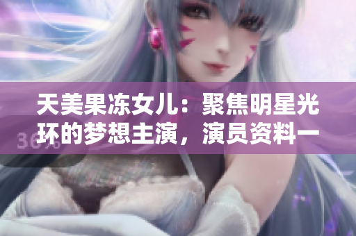 天美果凍女兒：聚焦明星光環(huán)的夢想主演，演員資料一覽