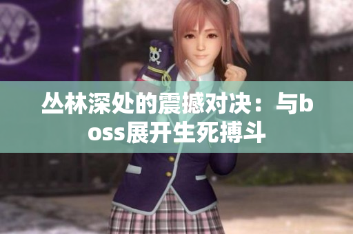叢林深處的震撼對決：與boss展開生死搏斗