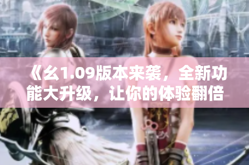《幺1.09版本來(lái)襲，全新功能大升級(jí)，讓你的體驗(yàn)翻倍提升》
