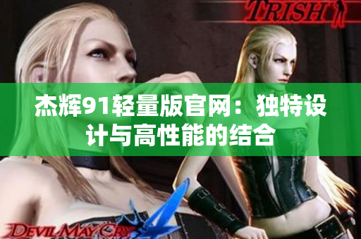 杰輝91輕量版官網(wǎng)：獨(dú)特設(shè)計(jì)與高性能的結(jié)合