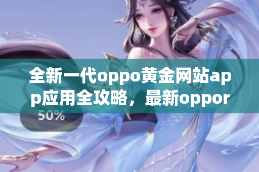 全新一代oppo黃金網(wǎng)站app應用全攻略，最新oppor11s查找對比指南