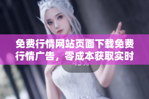 免費(fèi)行情網(wǎng)站頁面下載免費(fèi)行情廣告，零成本獲取實(shí)時(shí)股票行情 