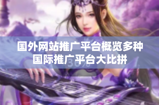 國外網(wǎng)站推廣平臺概覽多種國際推廣平臺大比拼