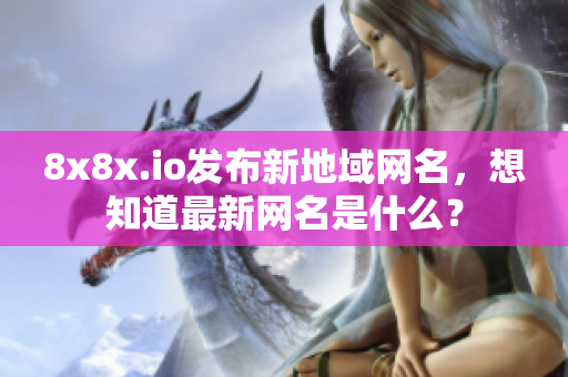 8x8x.io發(fā)布新地域網(wǎng)名，想知道最新網(wǎng)名是什么？