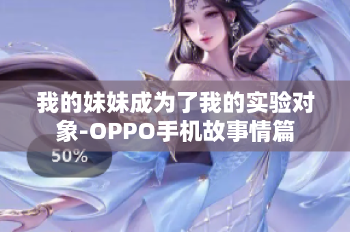 我的妹妹成為了我的實驗對象-OPPO手機故事情篇