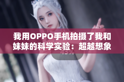 我用OPPO手機拍攝了我和妹妹的科學實驗：超越想象的嘗試