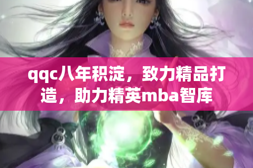 qqc八年積淀，致力精品打造，助力精英mba智庫