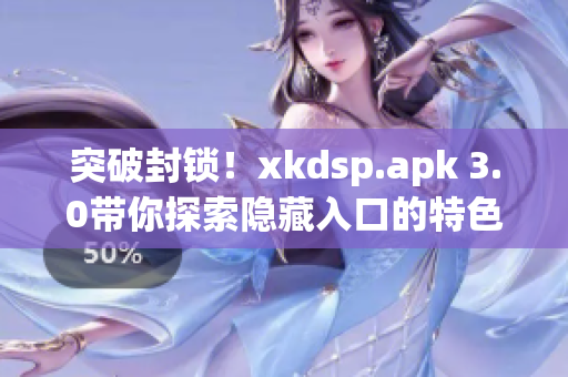 突破封鎖！xkdsp.apk 3.0帶你探索隱藏入口的特色游戲