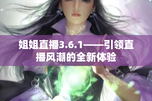 姐姐直播3.6.1——引領(lǐng)直播風(fēng)潮的全新體驗(yàn)