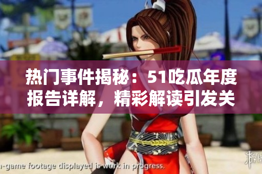 熱門事件揭秘：51吃瓜年度報告詳解，精彩解讀引發(fā)關(guān)注
