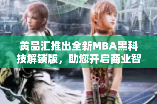 黃品匯推出全新MBA黑科技解鎖版，助您開啟商業(yè)智慧管理之路