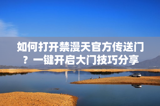 如何打開禁漫天官方傳送門？一鍵開啟大門技巧分享