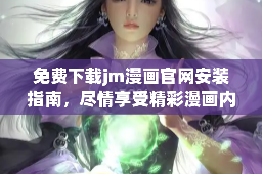 免費(fèi)下載jm漫畫(huà)官網(wǎng)安裝指南，盡情享受精彩漫畫(huà)內(nèi)容