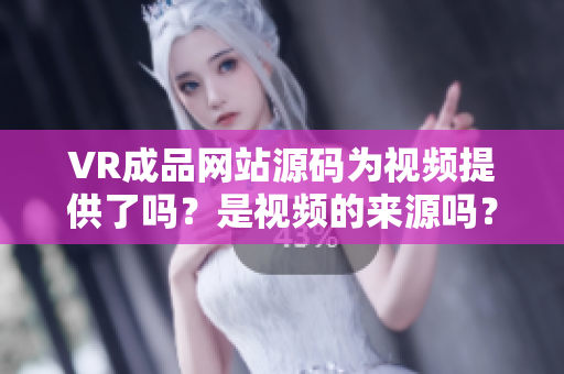 VR成品網(wǎng)站源碼為視頻提供了嗎？是視頻的來(lái)源嗎？