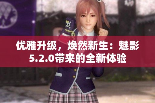 優(yōu)雅升級(jí)，煥然新生：魅影5.2.0帶來的全新體驗(yàn)
