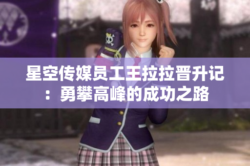 星空傳媒員工王拉拉晉升記：勇攀高峰的成功之路