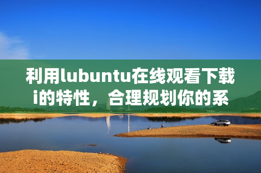 利用lubuntu在線觀看下載i的特性，合理規(guī)劃你的系統(tǒng)安裝QIcon等