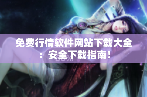 免費行情軟件網(wǎng)站下載大全：安全下載指南！