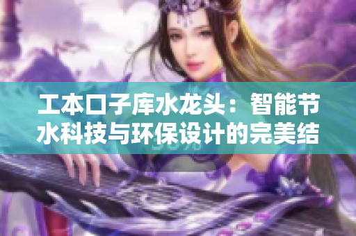 工本口子庫水龍頭：智能節(jié)水科技與環(huán)保設計的完美結(jié)合